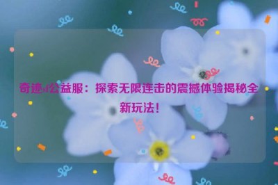 奇迹sf公益服：探索无限连击的震撼体验揭秘全新玩法！