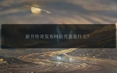 新开传奇发布网站究竟是什么?