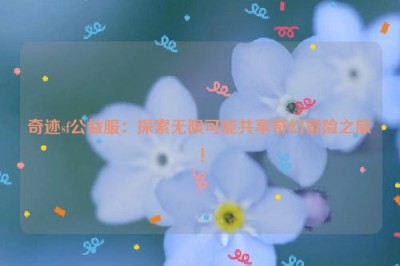 奇迹sf公益服：探索无限可能共享奇幻冒险之旅！