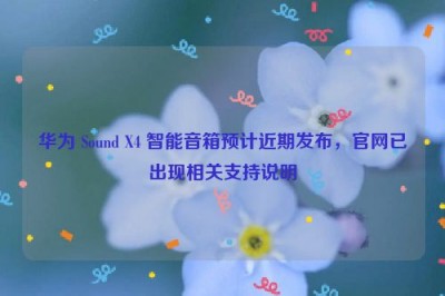 华为 Sound X4 智能音箱预计近期发布，官网已出现相关支持说明