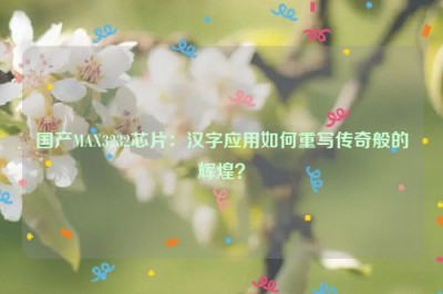 国产MAX3232芯片：汉字应用如何重写传奇般的辉煌？