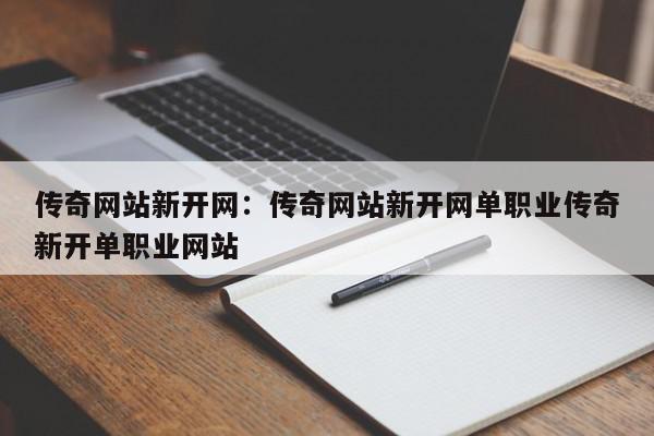 传奇网站新开网：传奇网站新开网单职业传奇新开单职业网站