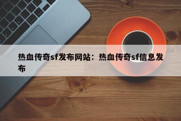 热血传奇sf发布网站：热血传奇sf信息发布