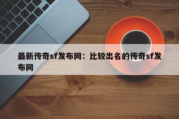 最新传奇sf发布网：比较出名的传奇sf发布网