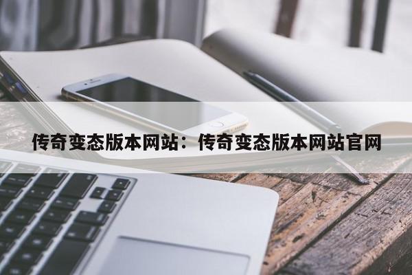 传奇变态版本网站：传奇变态版本网站官网