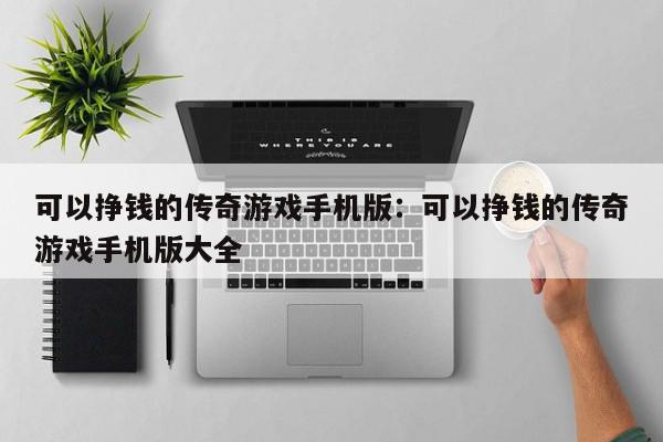 可以挣钱的传奇游戏手机版：可以挣钱的传奇游戏手机版大全