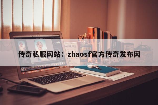 传奇私服网站：zhaosf官方传奇发布网