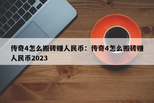 传奇4怎么搬砖赚人民币：传奇4怎么搬砖赚人民币2023