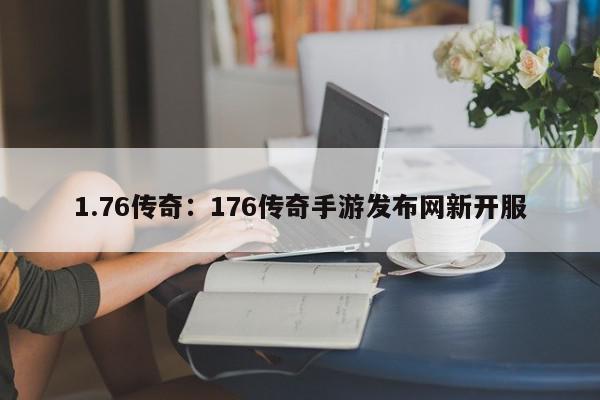 1.76传奇：176传奇手游发布网新开服