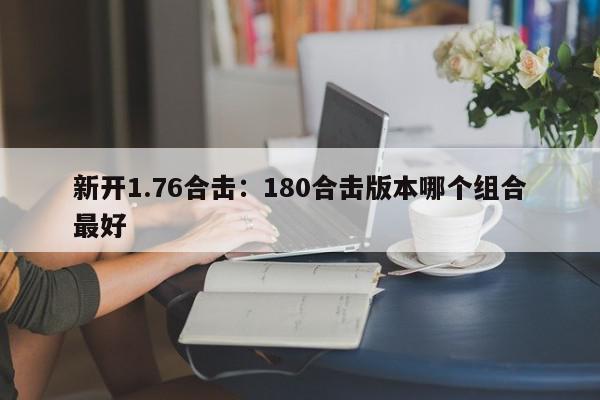 新开1.76合击：180合击版本哪个组合最好