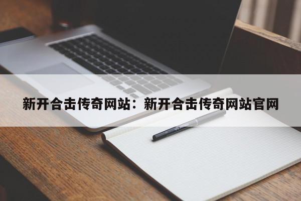 新开合击传奇网站：新开合击传奇网站官网