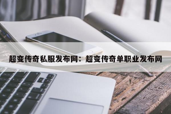 超变传奇私服发布网：超变传奇单职业发布网