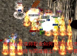 传奇私服法师职业如何搭配技能才能实现高效刷怪与团战输出？新手必看攻略