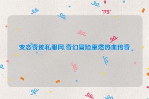 变态奇迹私服网,奇幻冒险重燃热血传奇