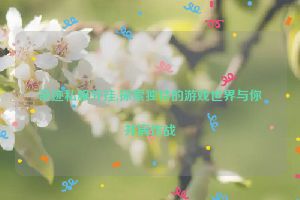 奇迹私服外挂,探索独特的游戏世界与你并肩作战