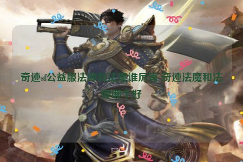 奇迹sf公益服法师和法魔谁厉害 奇迹法魔和法师哪个好