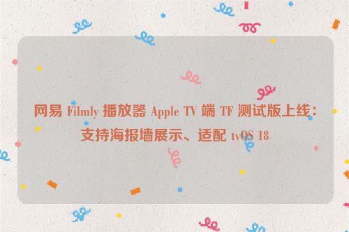 网易 Filmly 播放器 Apple TV 端 TF 测试版上线：支持海报墙展示、适配 tvOS 18