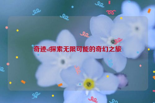 奇迹sf探索无限可能的奇幻之旅