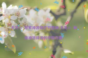 天龙sf：探索神器铸造的奥秘(天龙sf：解锁神器铸造的终极力量)