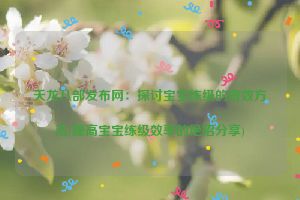 天龙八部发布网：探讨宝宝练级的有效方法(提高宝宝练级效率的绝招分享)