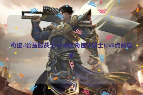 奇迹sf公益服战士12600点,奇迹SF战士12.6K点新篇章