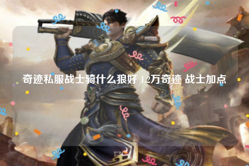 奇迹私服战士骑什么狼好 1.2万奇迹 战士加点