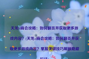 天龙sf商会攻略：如何翻页并获取更多游戏内容？(天龙sf商会攻略：如何翻页并获取更多游戏内容？掌握关键技巧解锁隐藏玩法)