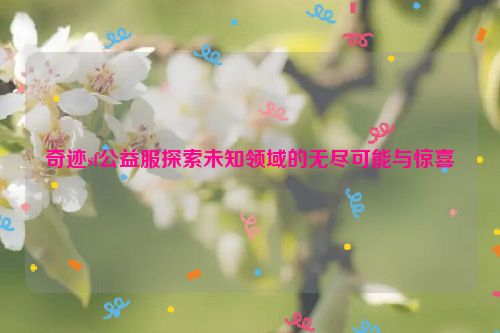 奇迹sf公益服探索未知领域的无尽可能与惊喜