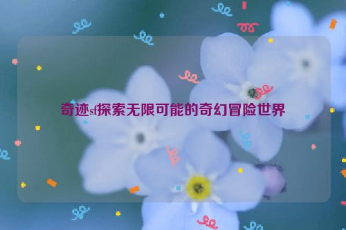 奇迹sf探索无限可能的奇幻冒险世界