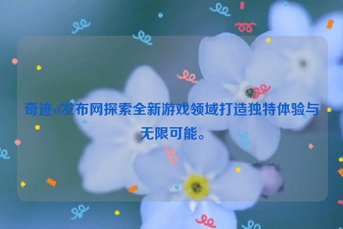 奇迹sf发布网探索全新游戏领域打造独特体验与无限可能。