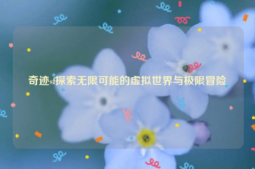 奇迹sf探索无限可能的虚拟世界与极限冒险