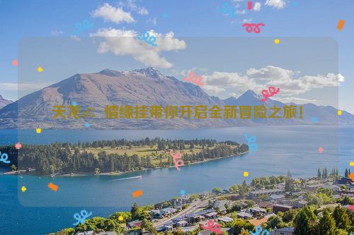 天龙sf：情缘挂带你开启全新冒险之旅！