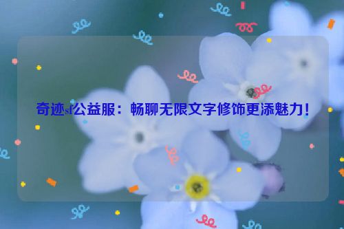 奇迹sf公益服：畅聊无限文字修饰更添魅力！