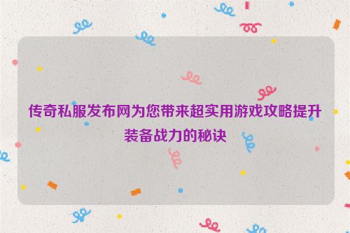 传奇私服发布网为您带来超实用游戏攻略提升装备战力的秘诀