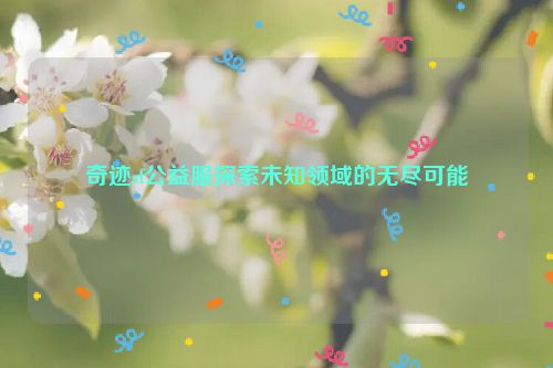 奇迹sf公益服探索未知领域的无尽可能