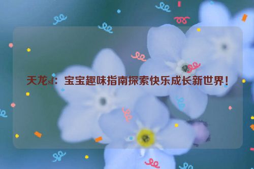 天龙sf：宝宝趣味指南探索快乐成长新世界！