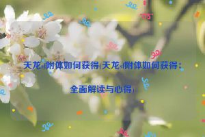 天龙sf附体如何获得(天龙sf附体如何获得：全面解读与心得)