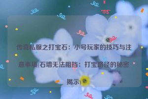 传奇私服之打宝石：小号玩家的技巧与注意事项(石墙无法阻挡：打宝路径的秘密揭示)