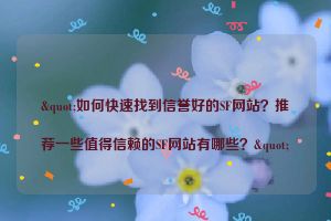 "如何快速找到信誉好的SF网站？推荐一些值得信赖的SF网站有哪些？"