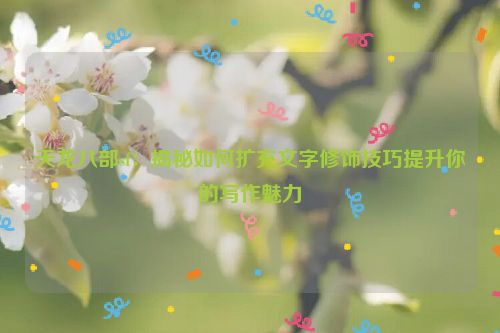 天龙八部sf：揭秘如何扩充文字修饰技巧提升你的写作魅力