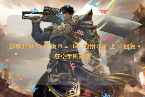 微软升级 Win11 版 Phone Link 应用：PC 上 AI 回复安卓手机短信