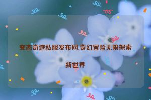 变态奇迹私服发布网,奇幻冒险无限探索新世界