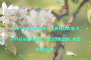 天龙八部发布网攻略：金珠获取指南(天龙八部发布网攻略：金珠获取指南  快速升级必备！)