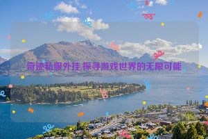 奇迹私服外挂,探寻游戏世界的无限可能